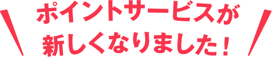 ポイントサービスが新しくなりました！