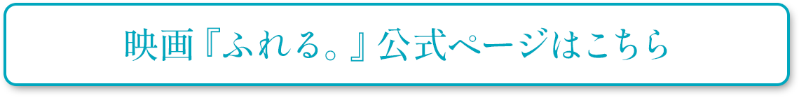 映画『ふれる。』公式ページはこちら