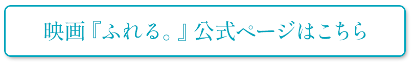 映画『ふれる。』公式ページはこちら