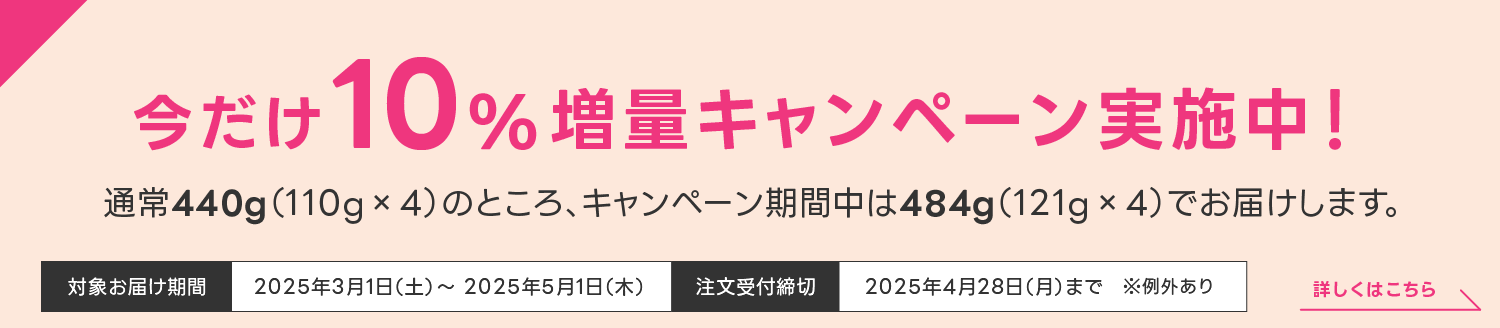 今だけ10%増量キャンペーン実施中！