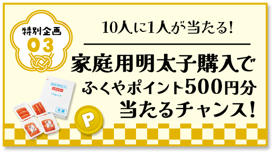 特別企画3 家庭用明太子購入でふくやポイント500円分当たるチャンス!