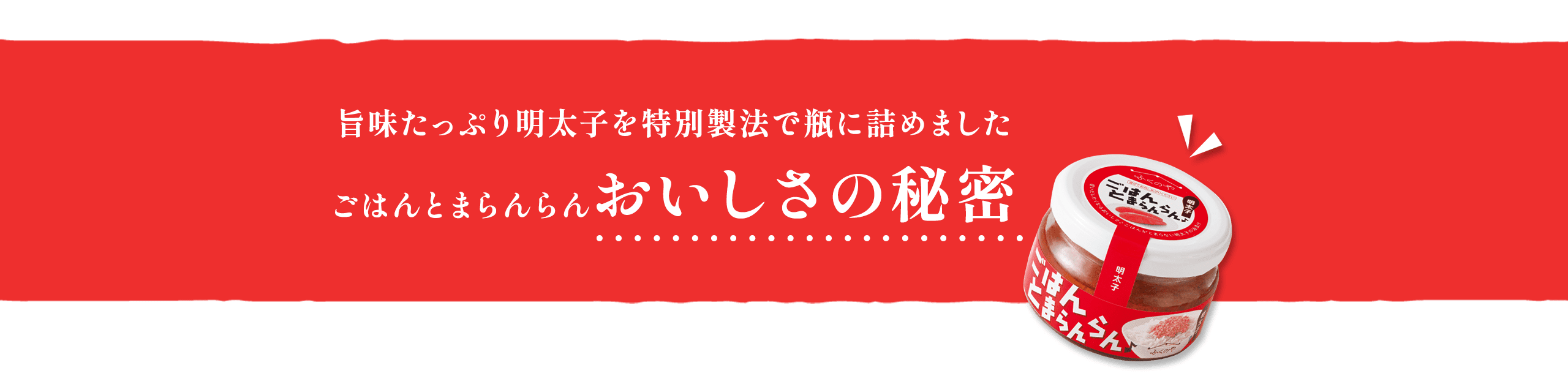 旨味たっぷり明太子を特別製法で瓶に詰めましたごはんとまらんらんおいしさの秘密