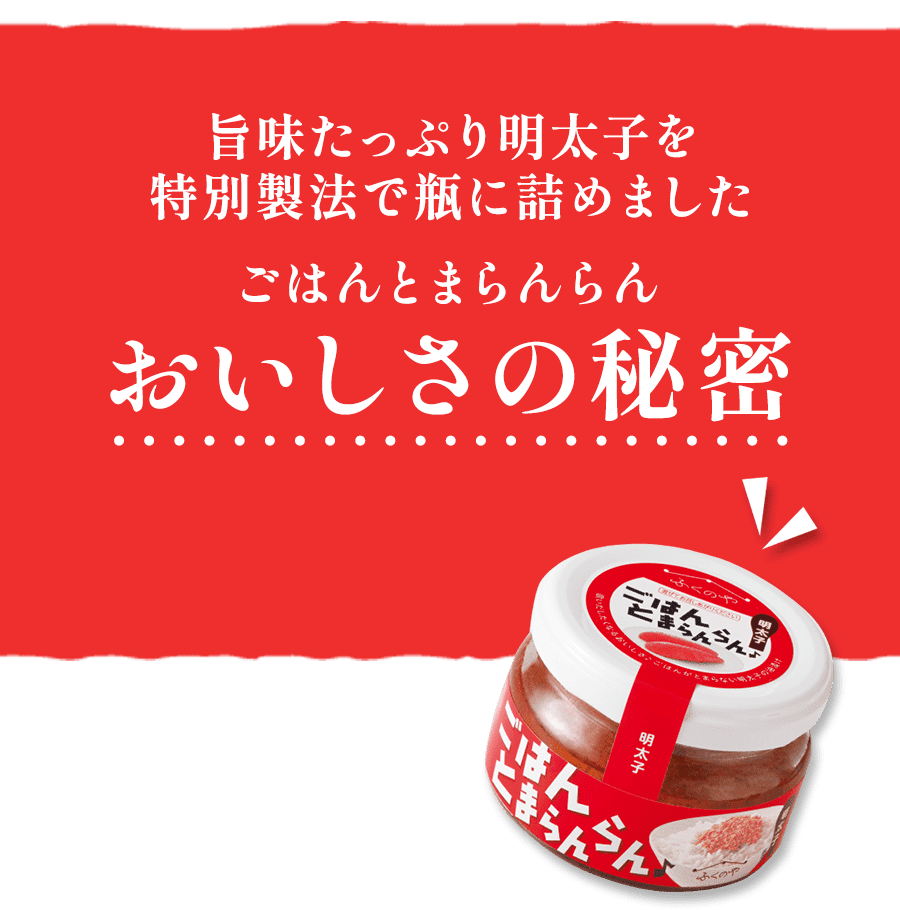 旨味たっぷり明太子を特別製法で瓶に詰めましたごはんとまらんらんおいしさの秘密