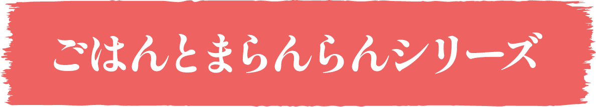 ごはんとまらんらんシリーズ