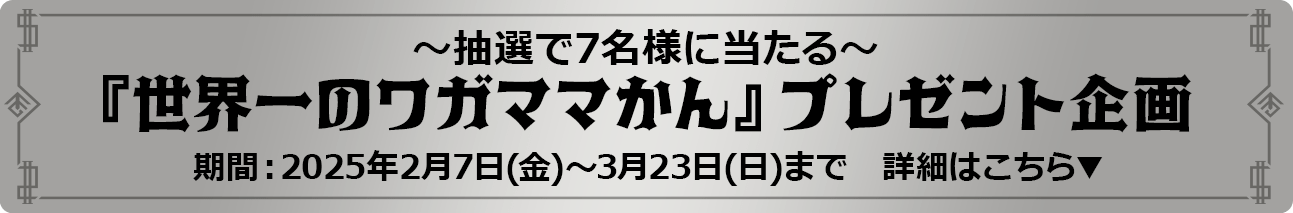 『世界一のワガママかん』プレゼント期間：2025年2月7日(金)～3月23日(日)まで