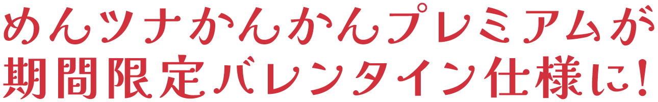 めんツナかんかんプレミアムが期間限定バレンタイン仕様に!